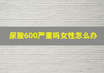 尿酸600严重吗女性怎么办