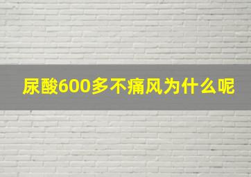 尿酸600多不痛风为什么呢