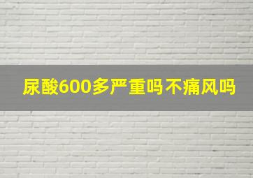 尿酸600多严重吗不痛风吗