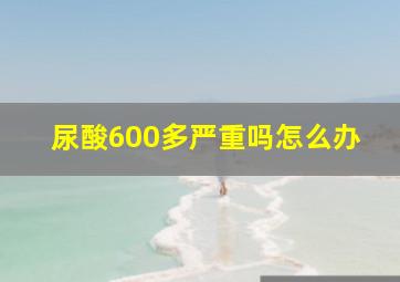 尿酸600多严重吗怎么办