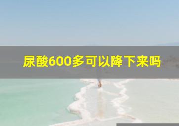 尿酸600多可以降下来吗