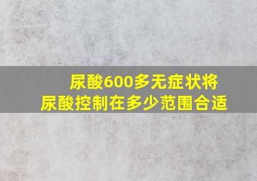 尿酸600多无症状将尿酸控制在多少范围合适