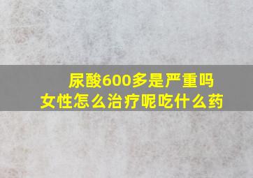 尿酸600多是严重吗女性怎么治疗呢吃什么药