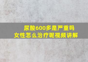 尿酸600多是严重吗女性怎么治疗呢视频讲解