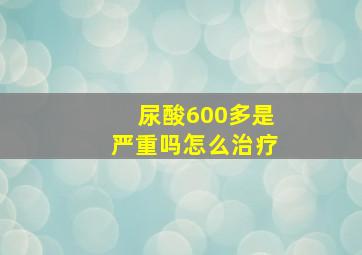 尿酸600多是严重吗怎么治疗