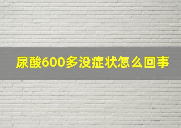 尿酸600多没症状怎么回事