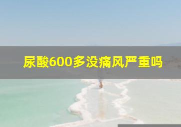 尿酸600多没痛风严重吗