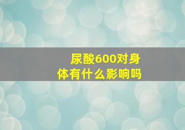 尿酸600对身体有什么影响吗