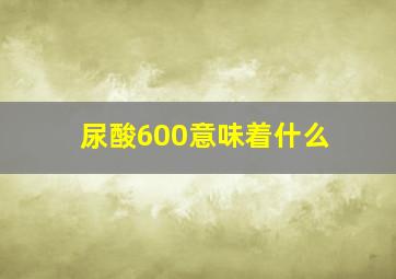 尿酸600意味着什么