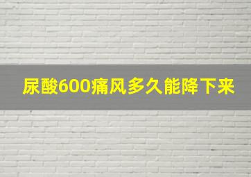 尿酸600痛风多久能降下来