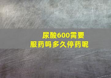 尿酸600需要服药吗多久停药呢