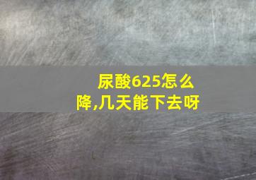 尿酸625怎么降,几天能下去呀