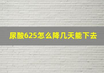 尿酸625怎么降几天能下去