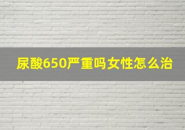 尿酸650严重吗女性怎么治