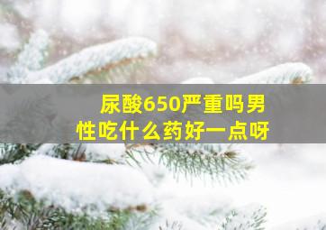 尿酸650严重吗男性吃什么药好一点呀