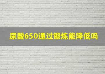 尿酸650通过锻炼能降低吗