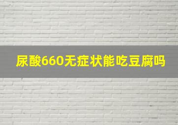 尿酸660无症状能吃豆腐吗