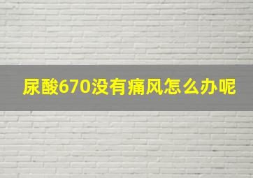 尿酸670没有痛风怎么办呢