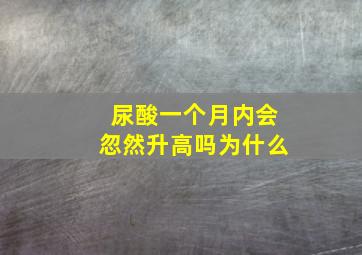 尿酸一个月内会忽然升高吗为什么