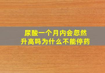 尿酸一个月内会忽然升高吗为什么不能停药