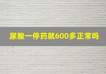 尿酸一停药就600多正常吗