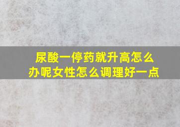 尿酸一停药就升高怎么办呢女性怎么调理好一点