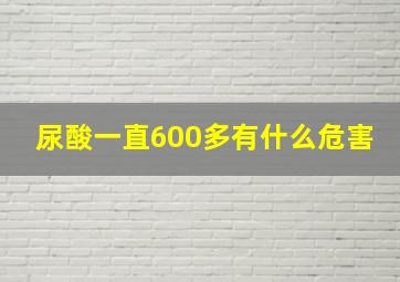 尿酸一直600多有什么危害