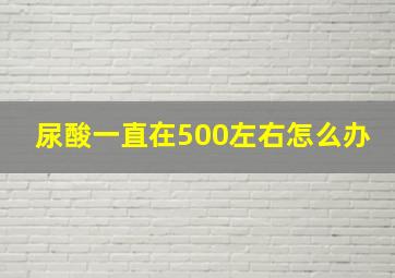 尿酸一直在500左右怎么办