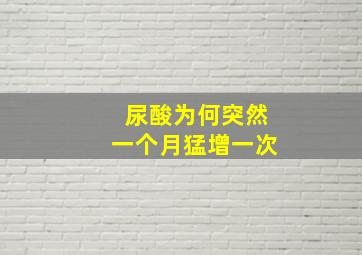 尿酸为何突然一个月猛增一次