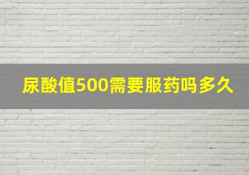 尿酸值500需要服药吗多久