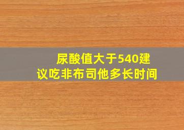 尿酸值大于540建议吃非布司他多长时间