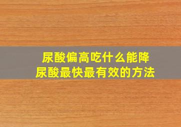 尿酸偏高吃什么能降尿酸最快最有效的方法