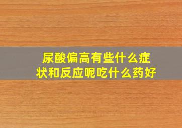 尿酸偏高有些什么症状和反应呢吃什么药好