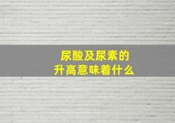 尿酸及尿素的升高意味着什么