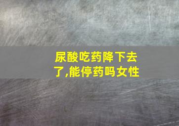 尿酸吃药降下去了,能停药吗女性