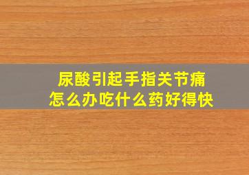 尿酸引起手指关节痛怎么办吃什么药好得快