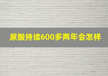 尿酸持续600多两年会怎样