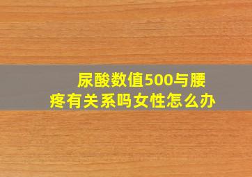 尿酸数值500与腰疼有关系吗女性怎么办