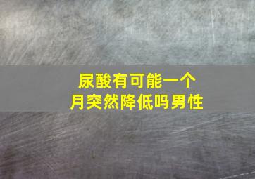 尿酸有可能一个月突然降低吗男性