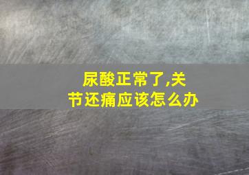 尿酸正常了,关节还痛应该怎么办