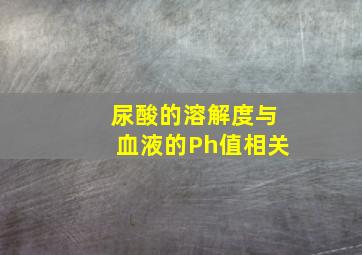 尿酸的溶解度与血液的Ph值相关