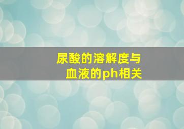 尿酸的溶解度与血液的ph相关