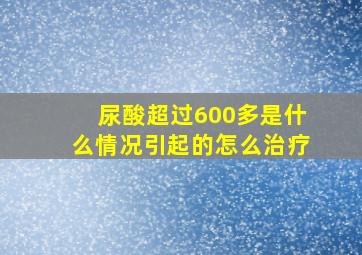 尿酸超过600多是什么情况引起的怎么治疗