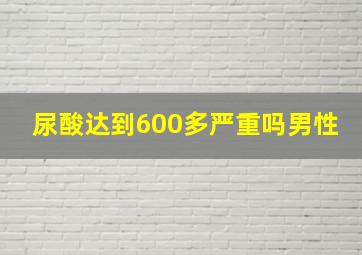 尿酸达到600多严重吗男性