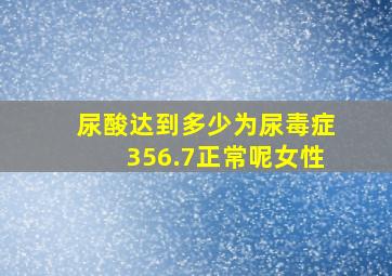 尿酸达到多少为尿毒症356.7正常呢女性