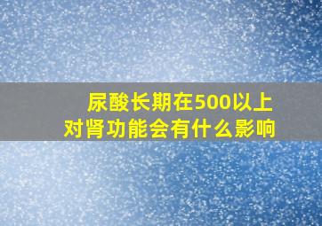 尿酸长期在500以上对肾功能会有什么影响