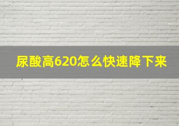 尿酸高620怎么快速降下来