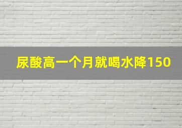 尿酸高一个月就喝水降150