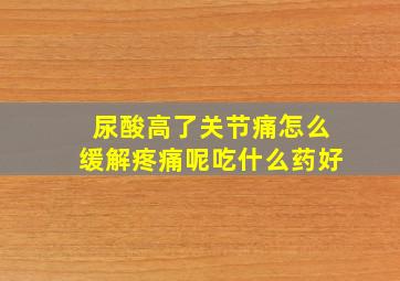 尿酸高了关节痛怎么缓解疼痛呢吃什么药好