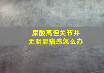 尿酸高但关节并无明显痛感怎么办